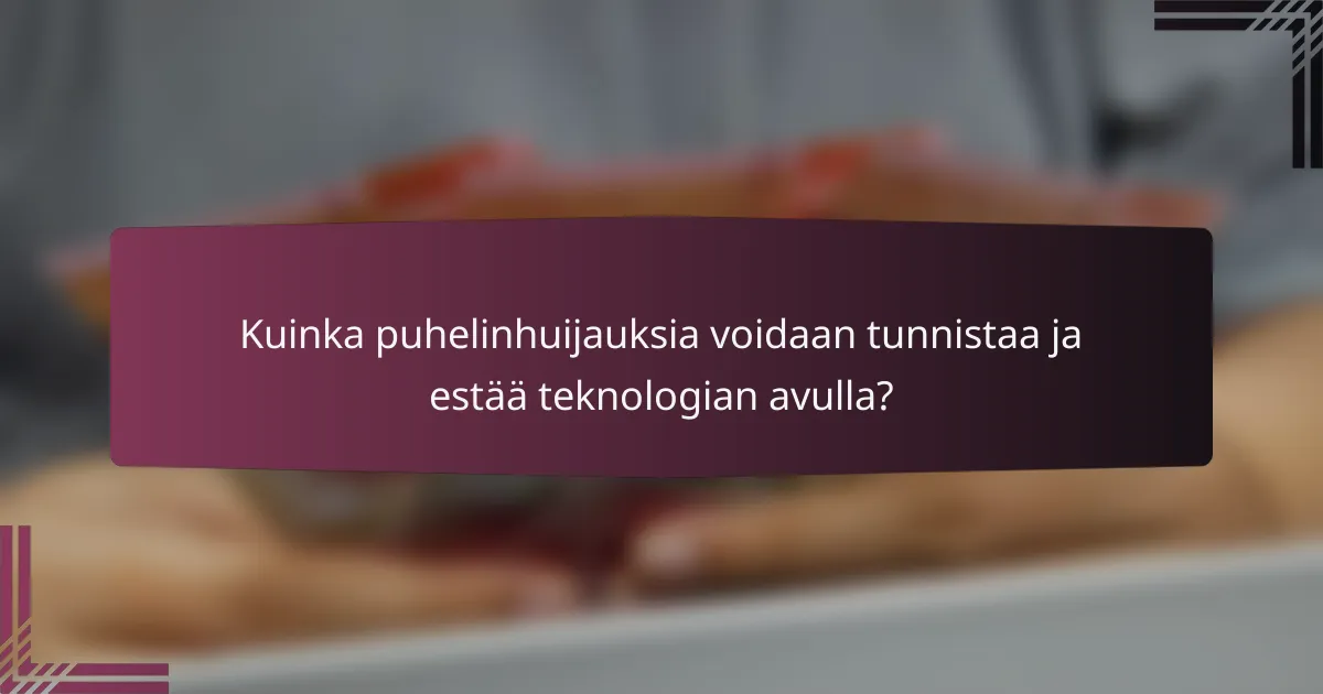 Kuinka puhelinhuijauksia voidaan tunnistaa ja estää teknologian avulla?
