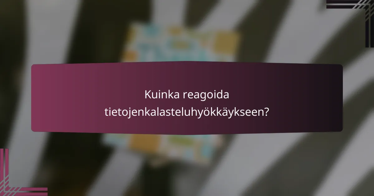 Kuinka reagoida tietojenkalasteluhyökkäykseen?