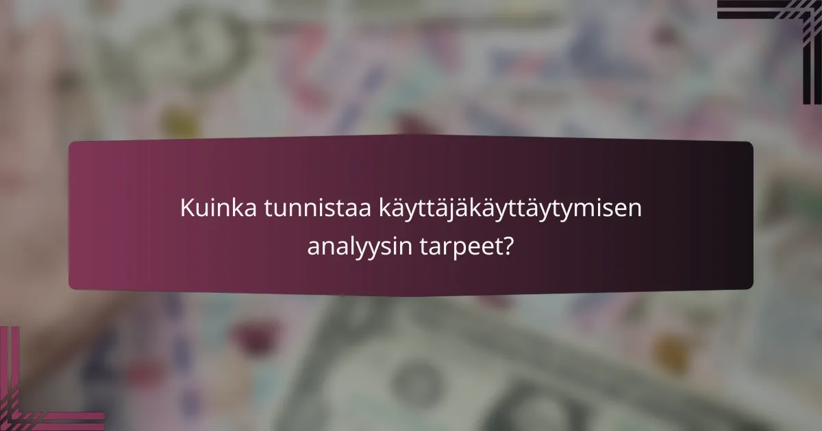 Kuinka tunnistaa käyttäjäkäyttäytymisen analyysin tarpeet?