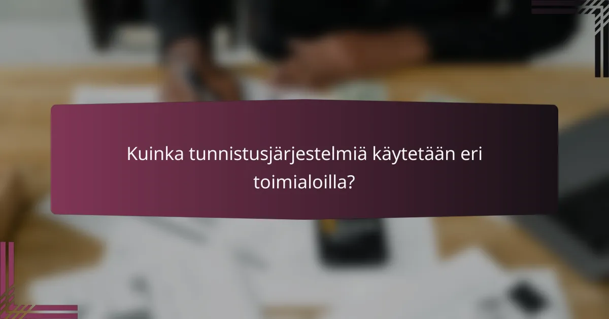 Kuinka tunnistusjärjestelmiä käytetään eri toimialoilla?