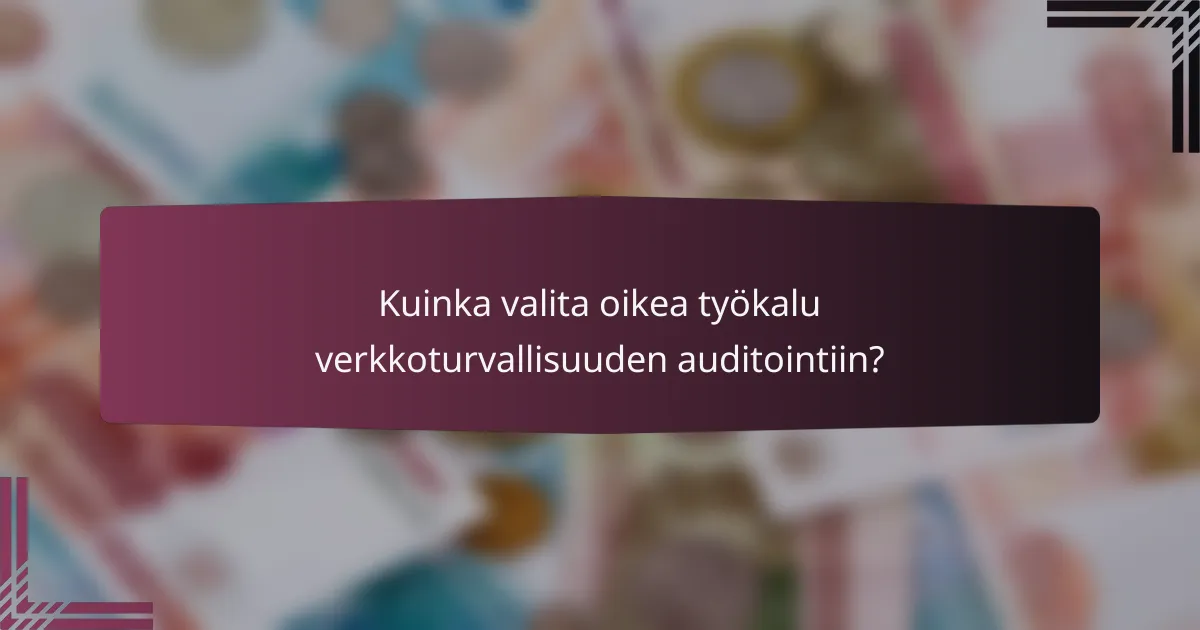 Kuinka valita oikea työkalu verkkoturvallisuuden auditointiin?