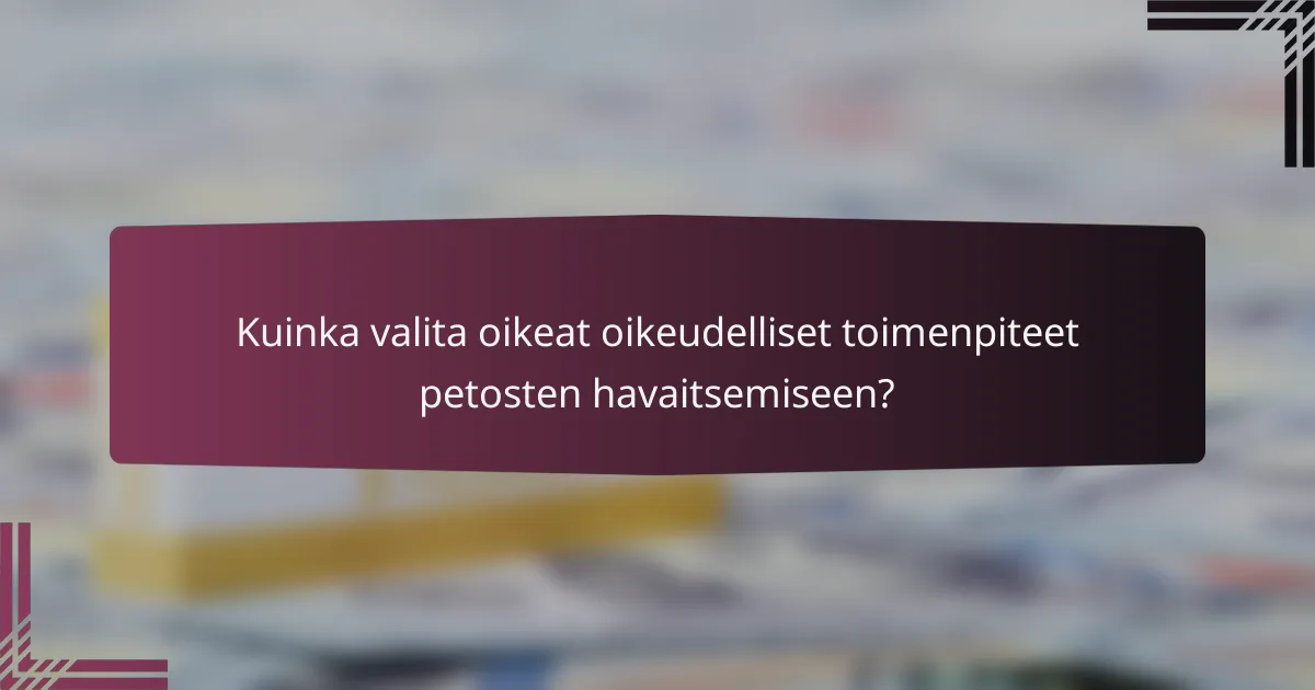 Kuinka valita oikeat oikeudelliset toimenpiteet petosten havaitsemiseen?