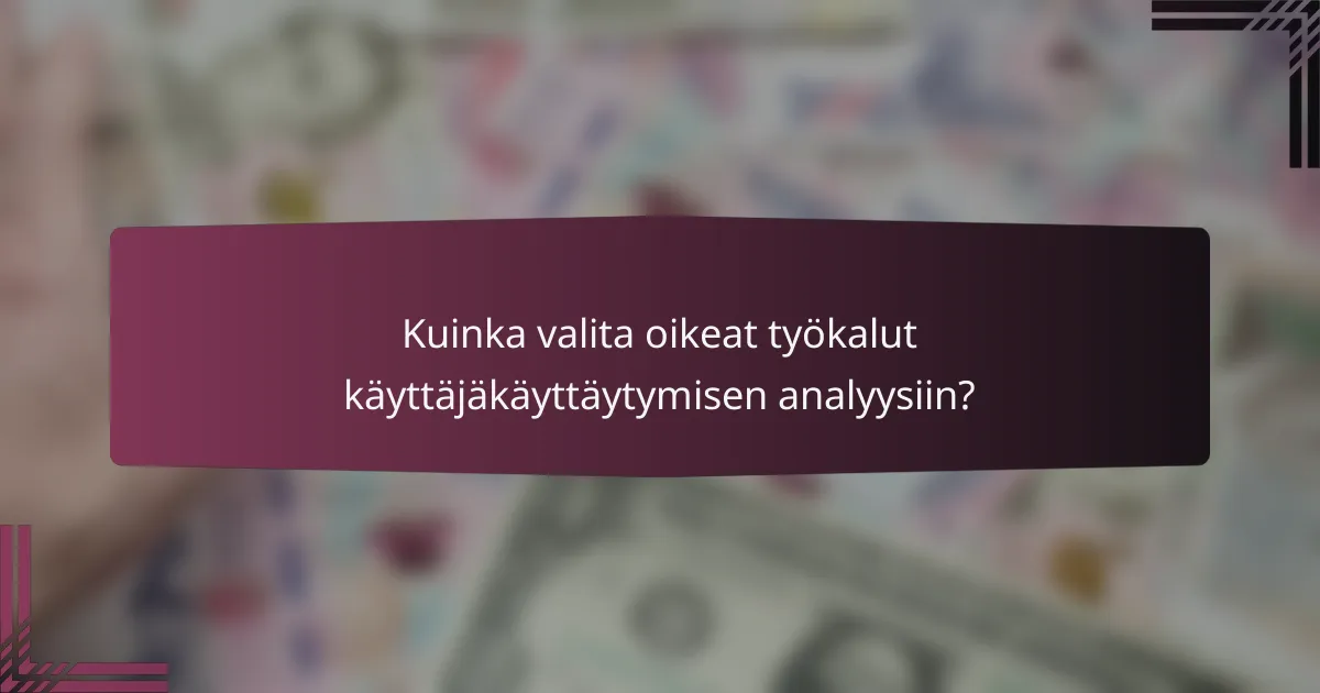 Kuinka valita oikeat työkalut käyttäjäkäyttäytymisen analyysiin?