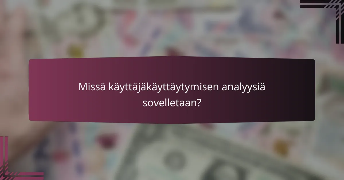 Missä käyttäjäkäyttäytymisen analyysiä sovelletaan?