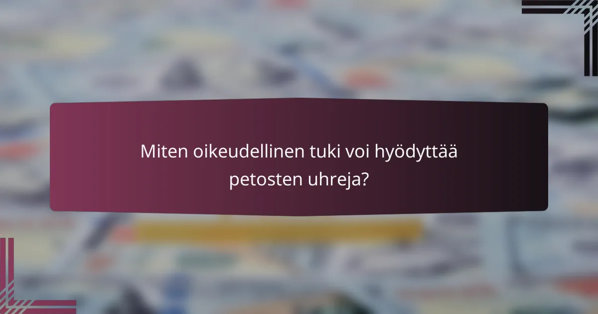 Miten oikeudellinen tuki voi hyödyttää petosten uhreja?