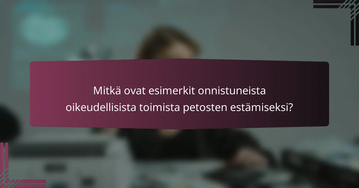 Mitkä ovat esimerkit onnistuneista oikeudellisista toimista petosten estämiseksi?