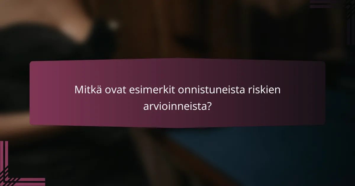 Mitkä ovat esimerkit onnistuneista riskien arvioinneista?