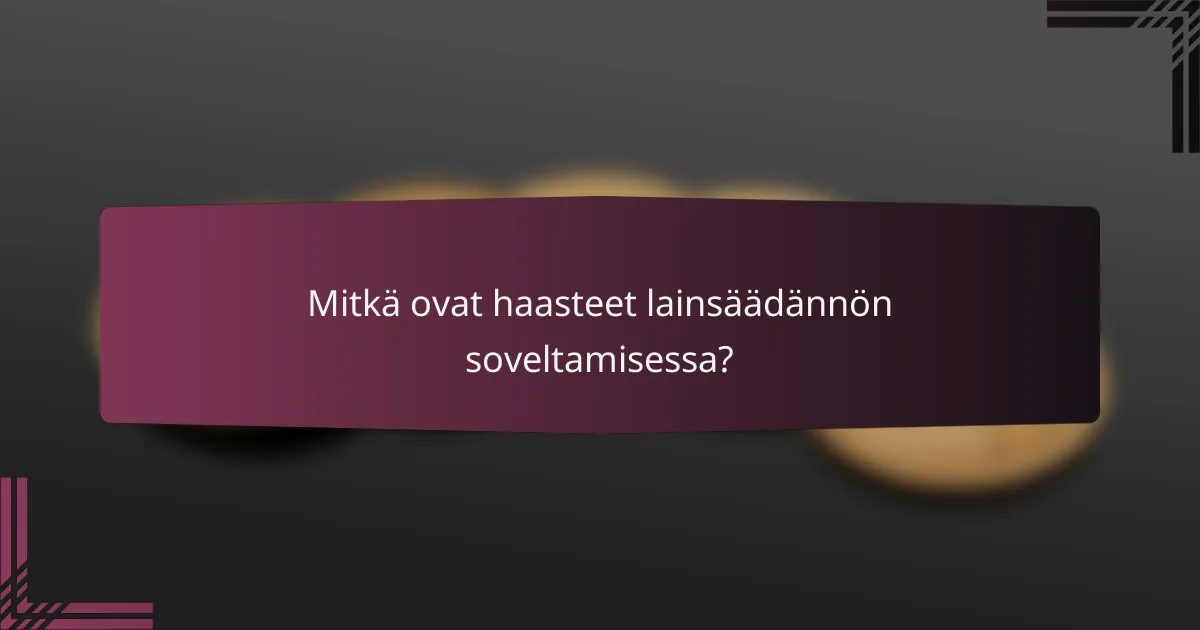 Mitkä ovat haasteet lainsäädännön soveltamisessa?