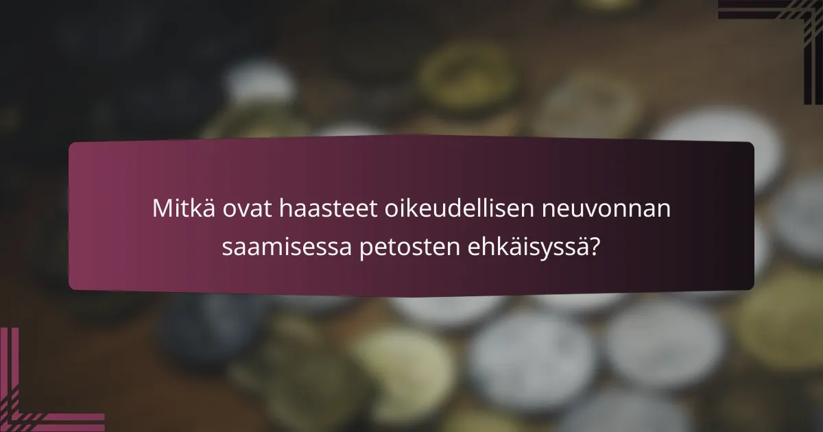 Mitkä ovat haasteet oikeudellisen neuvonnan saamisessa petosten ehkäisyssä?