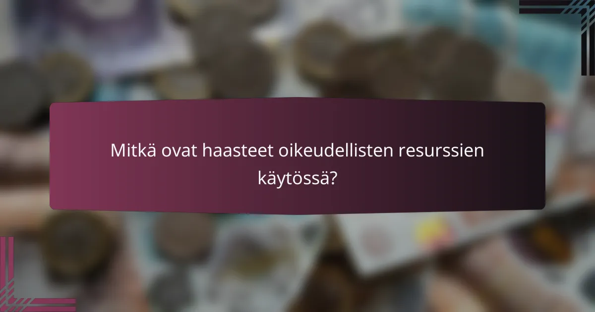 Mitkä ovat haasteet oikeudellisten resurssien käytössä?