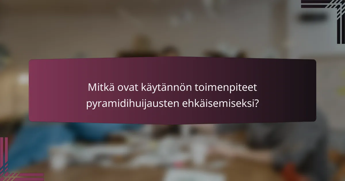 Mitkä ovat käytännön toimenpiteet pyramidihuijausten ehkäisemiseksi?