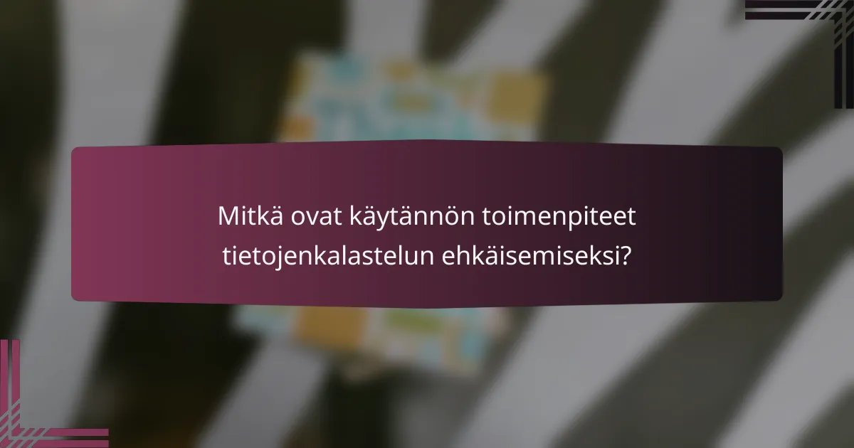 Mitkä ovat käytännön toimenpiteet tietojenkalastelun ehkäisemiseksi?