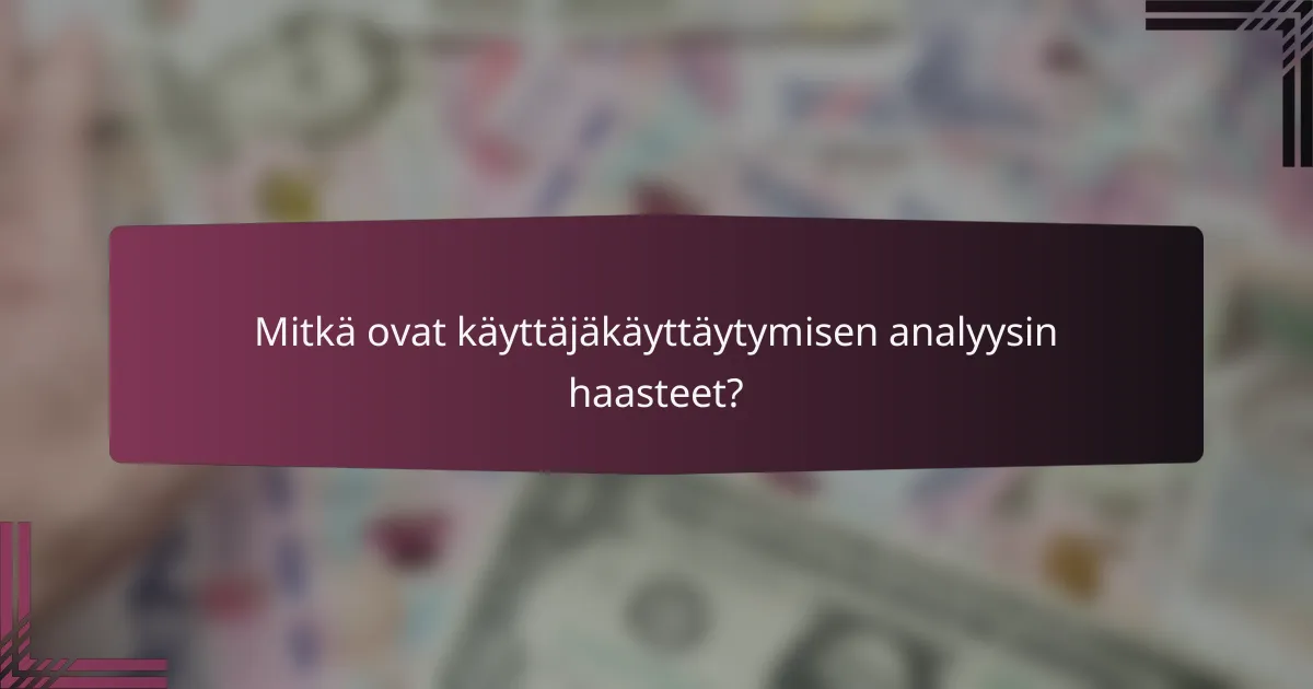 Mitkä ovat käyttäjäkäyttäytymisen analyysin haasteet?