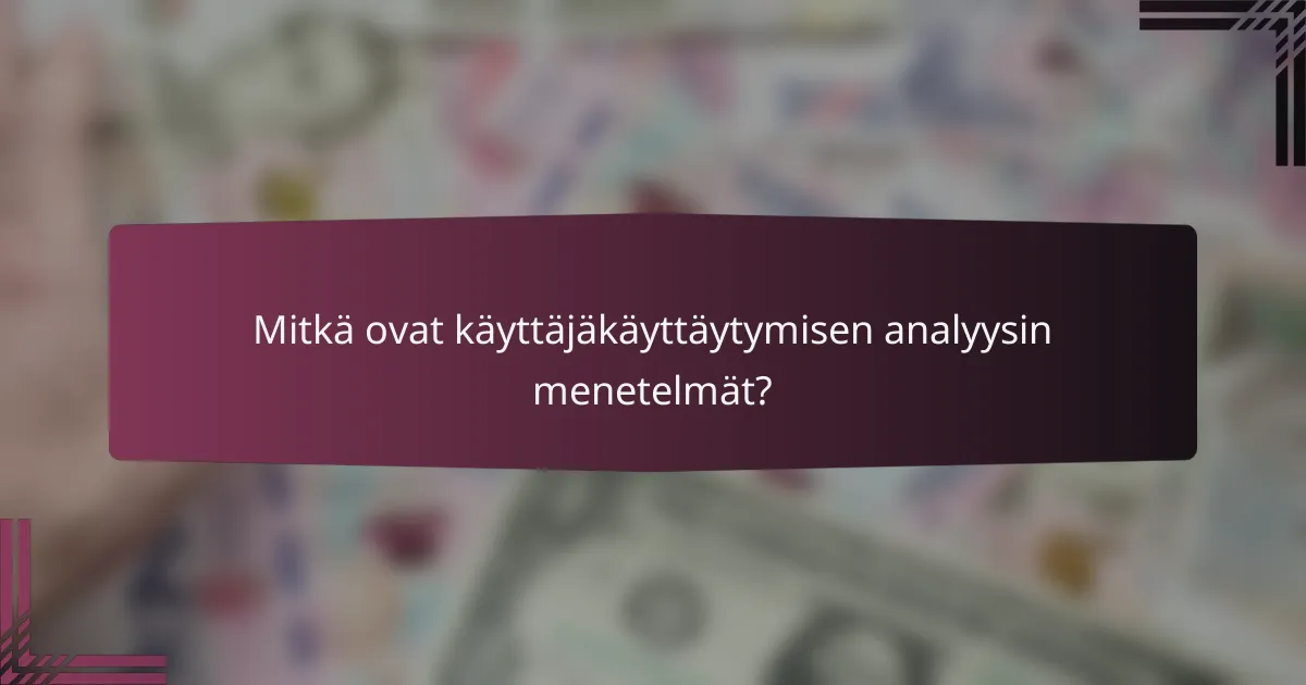 Mitkä ovat käyttäjäkäyttäytymisen analyysin menetelmät?