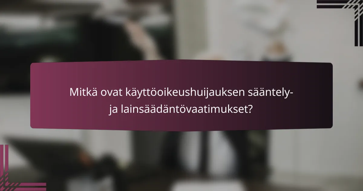 Mitkä ovat käyttöoikeushuijauksen sääntely- ja lainsäädäntövaatimukset?