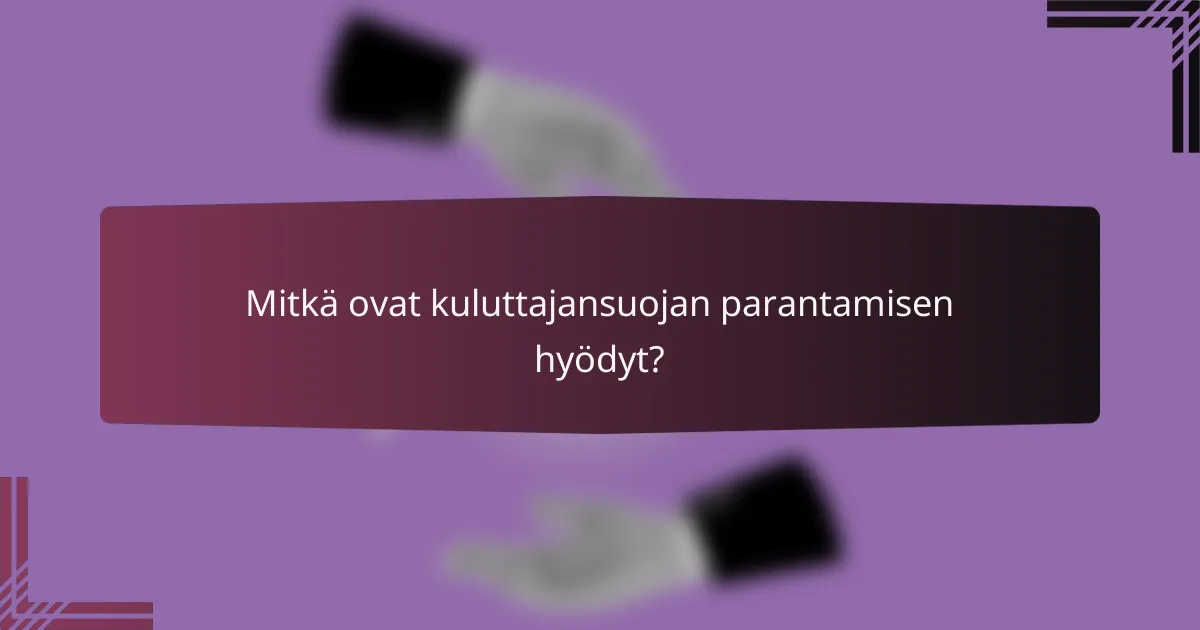 Mitkä ovat kuluttajansuojan parantamisen hyödyt?