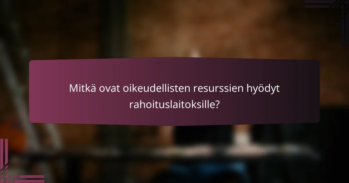 Mitkä ovat oikeudellisten resurssien hyödyt rahoituslaitoksille?