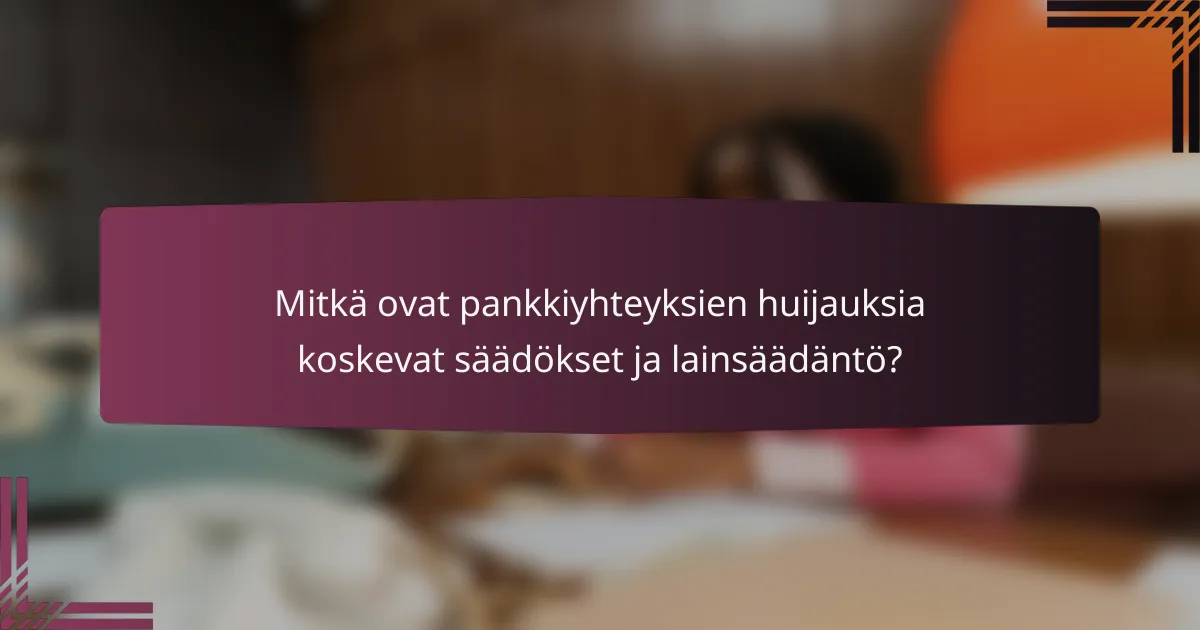 Mitkä ovat pankkiyhteyksien huijauksia koskevat säädökset ja lainsäädäntö?
