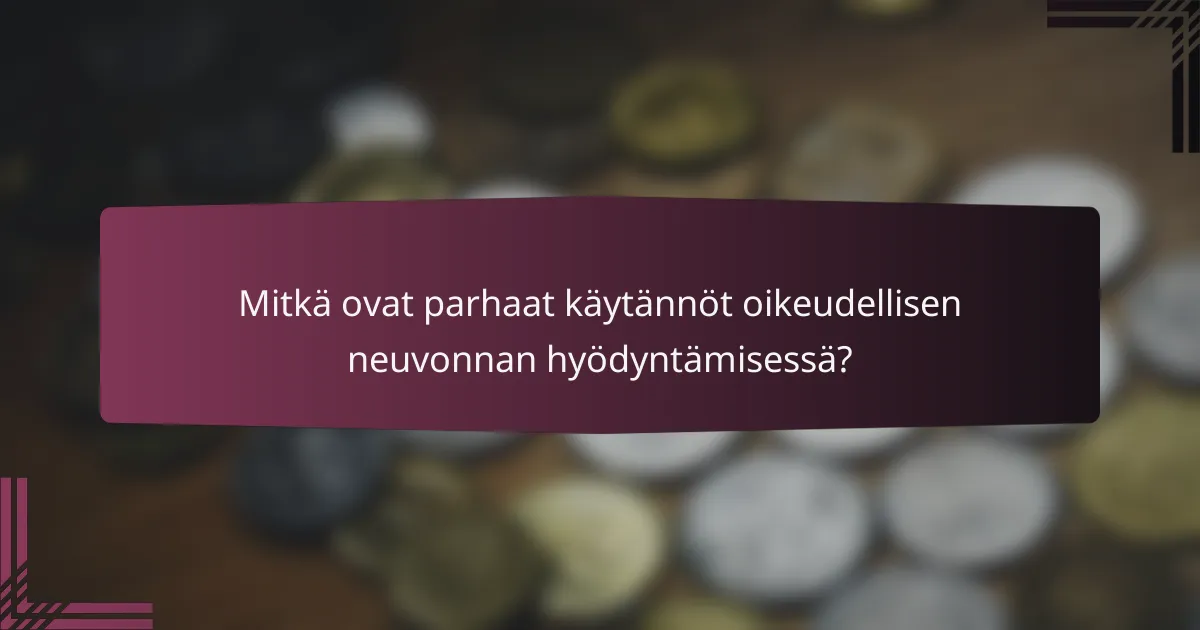 Mitkä ovat parhaat käytännöt oikeudellisen neuvonnan hyödyntämisessä?