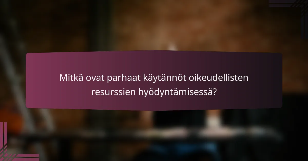 Mitkä ovat parhaat käytännöt oikeudellisten resurssien hyödyntämisessä?