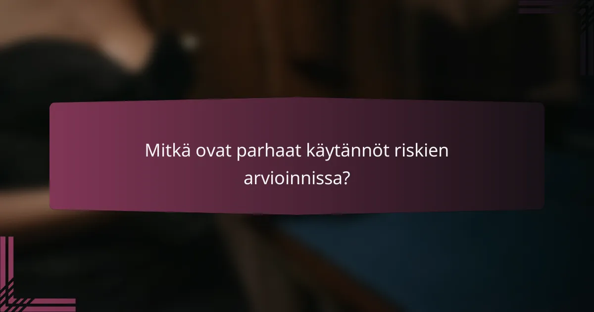 Mitkä ovat parhaat käytännöt riskien arvioinnissa?