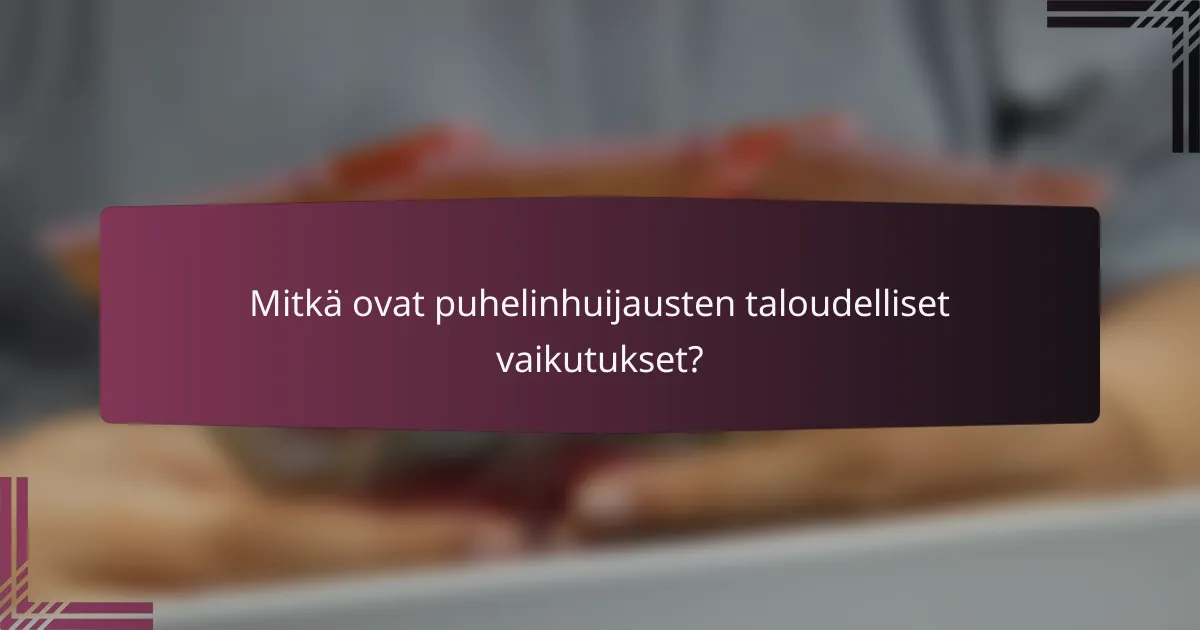 Mitkä ovat puhelinhuijausten taloudelliset vaikutukset?