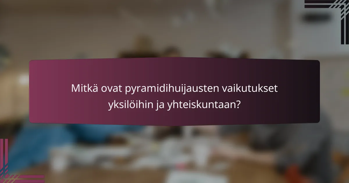 Mitkä ovat pyramidihuijausten vaikutukset yksilöihin ja yhteiskuntaan?