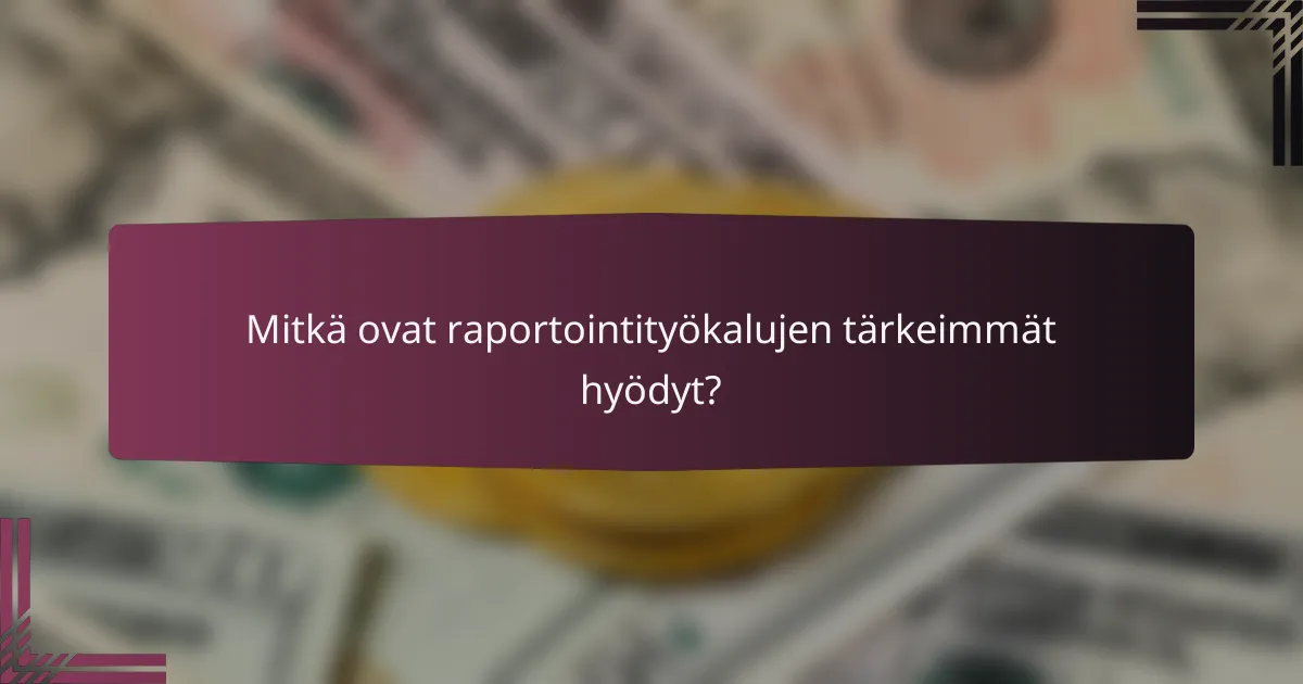 Mitkä ovat raportointityökalujen tärkeimmät hyödyt?