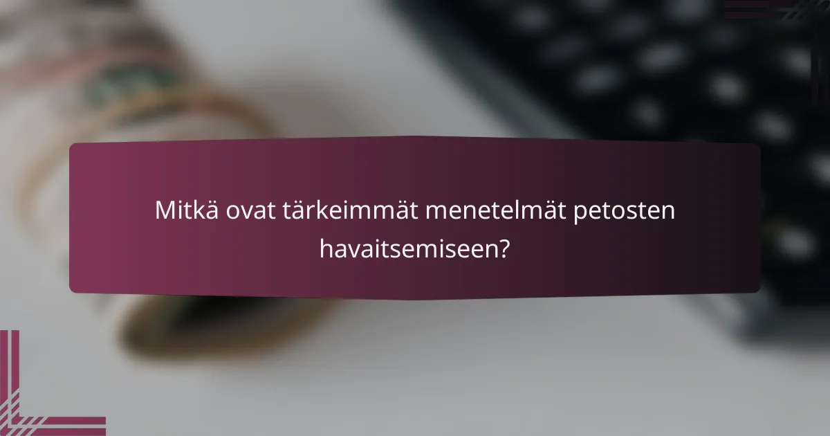 Mitkä ovat tärkeimmät menetelmät petosten havaitsemiseen?