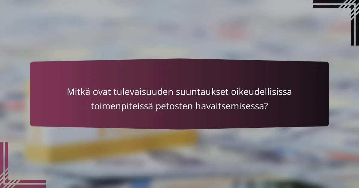 Mitkä ovat tulevaisuuden suuntaukset oikeudellisissa toimenpiteissä petosten havaitsemisessa?