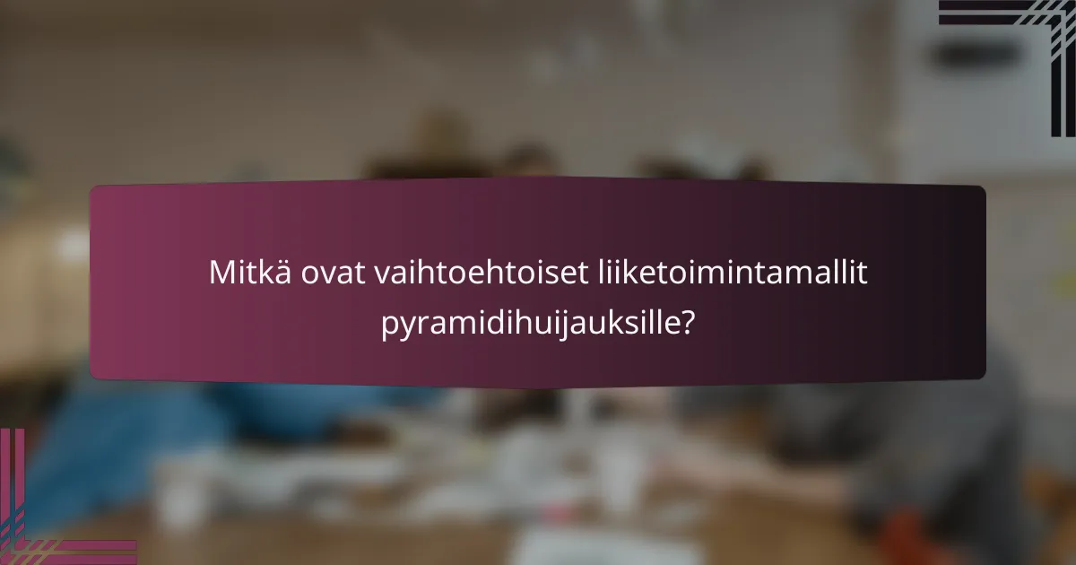 Mitkä ovat vaihtoehtoiset liiketoimintamallit pyramidihuijauksille?