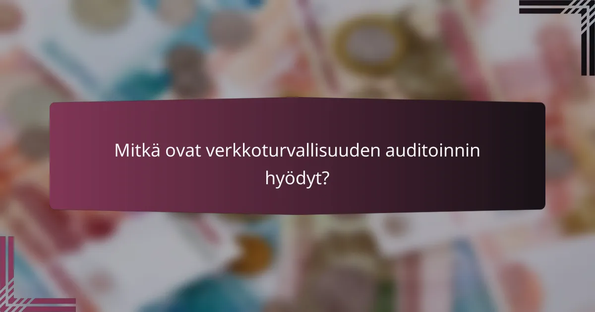 Mitkä ovat verkkoturvallisuuden auditoinnin hyödyt?