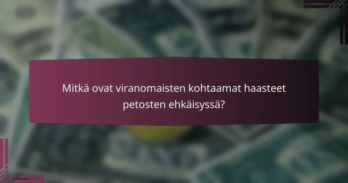 Mitkä ovat viranomaisten kohtaamat haasteet petosten ehkäisyssä?