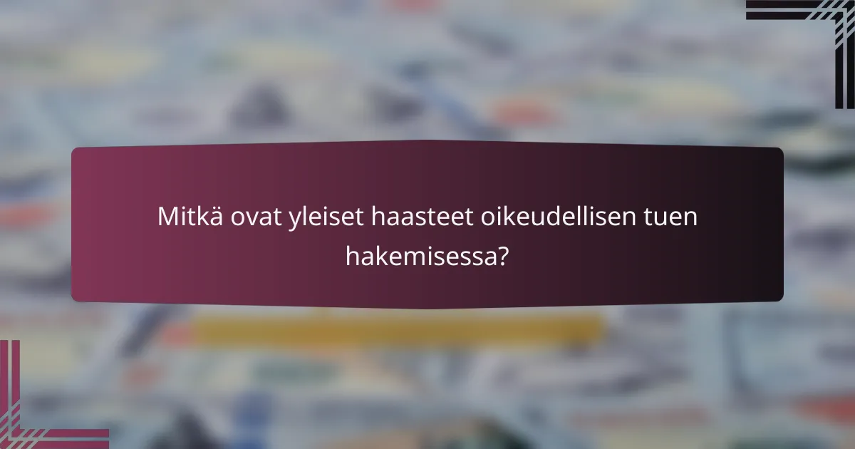 Mitkä ovat yleiset haasteet oikeudellisen tuen hakemisessa?