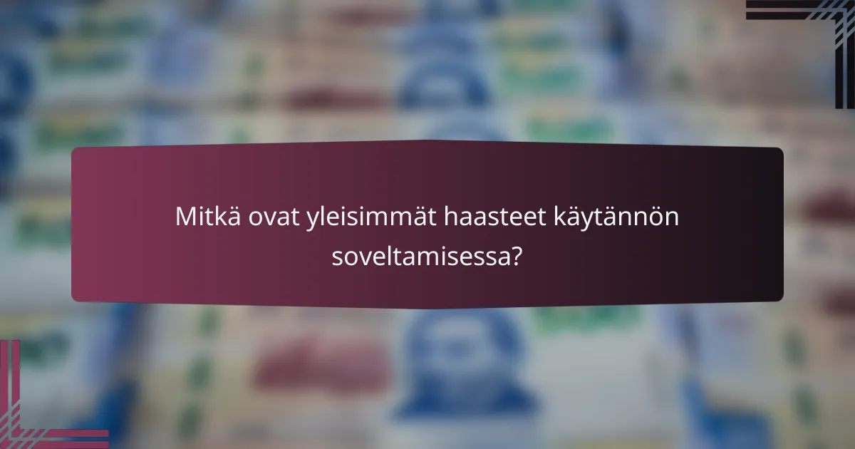 Mitkä ovat yleisimmät haasteet käytännön soveltamisessa?