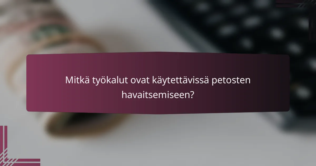 Mitkä työkalut ovat käytettävissä petosten havaitsemiseen?